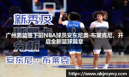 广州男篮签下前NBA球员安东尼奥-布莱克尼，开启全新篮球篇章