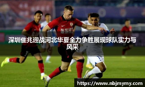 深圳隹兆迎战河北华夏全力争胜展现球队实力与风采
