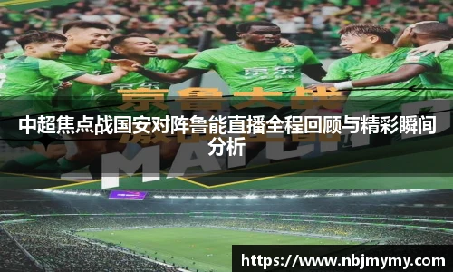 中超焦点战国安对阵鲁能直播全程回顾与精彩瞬间分析