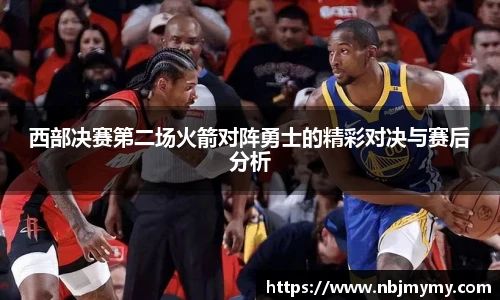 西部决赛第二场火箭对阵勇士的精彩对决与赛后分析
