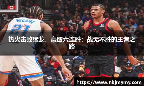 热火击败猛龙，豪取六连胜：战无不胜的王者之路