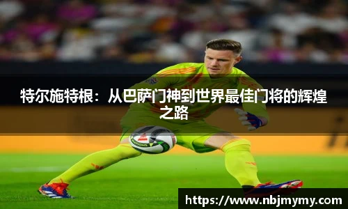 特尔施特根：从巴萨门神到世界最佳门将的辉煌之路