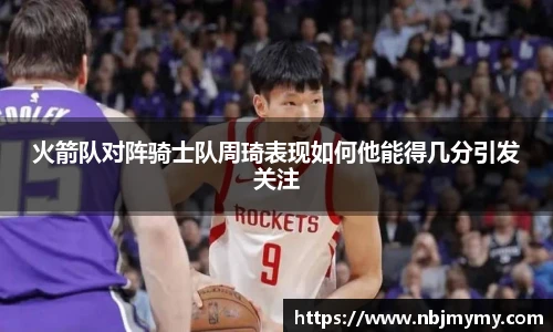 火箭队对阵骑士队周琦表现如何他能得几分引发关注