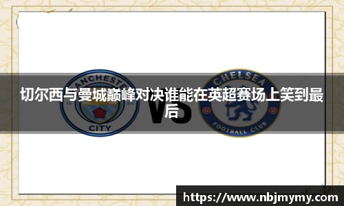 切尔西与曼城巅峰对决谁能在英超赛场上笑到最后