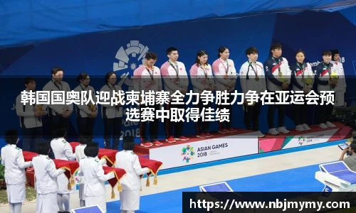 韩国国奥队迎战柬埔寨全力争胜力争在亚运会预选赛中取得佳绩
