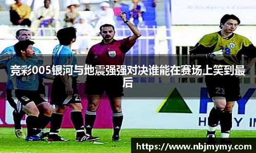 竞彩005银河与地震强强对决谁能在赛场上笑到最后