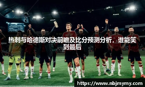 热刺与哈德斯对决前瞻及比分预测分析，谁能笑到最后