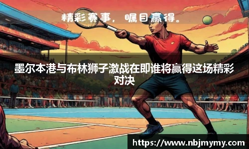 墨尔本港与布林狮子激战在即谁将赢得这场精彩对决