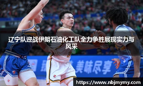 辽宁队迎战伊朗石油化工队全力争胜展现实力与风采