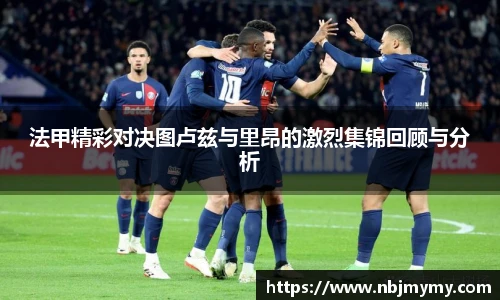 法甲精彩对决图卢兹与里昂的激烈集锦回顾与分析